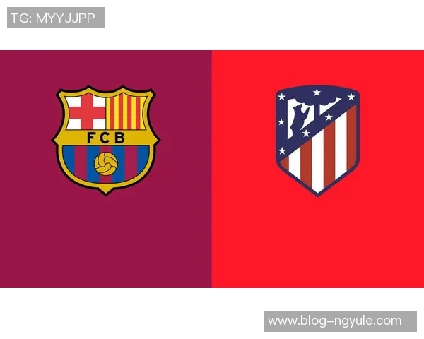 巴塞罗那与马德里竞技对决前瞻及战术分析全面解析